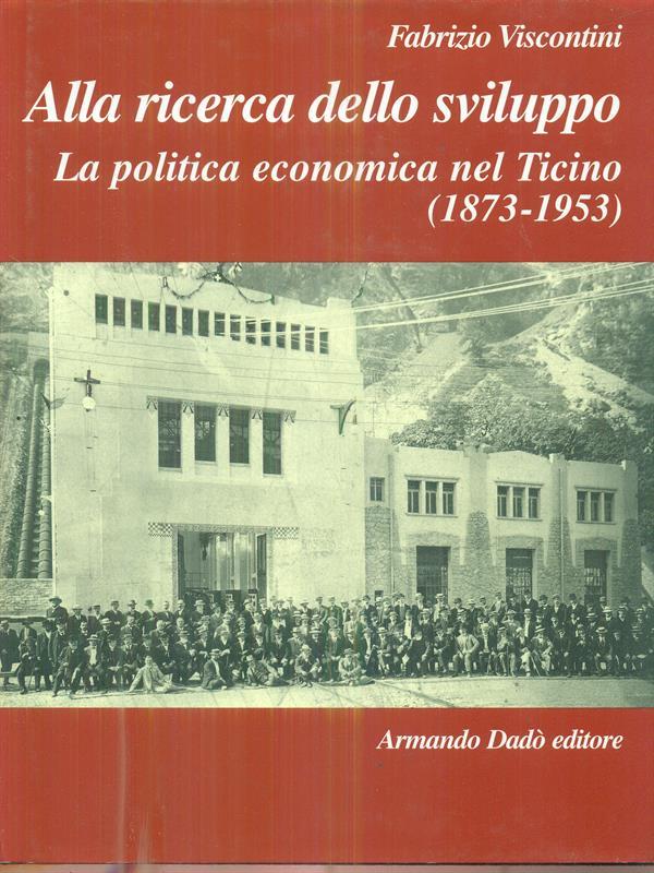 Alla ricerca dello sviluppo. La politica economica nel ticino 1873-1953