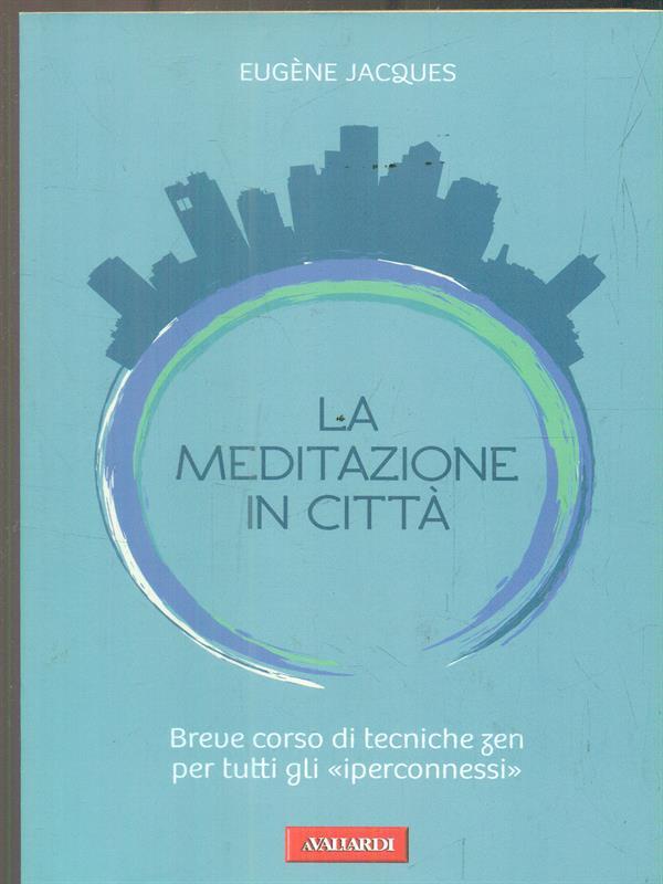 La meditazione in città. Breve corso di tecniche zen per tutti gli «iperconnessi»