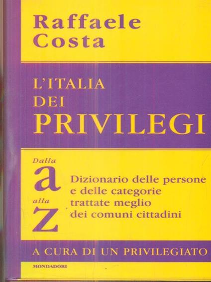 L' Italia dei privilegi. Dalla a alla z dizionario delle persone e delle categorie trattate meglio dei comuni cittadini - Raffaele Costa - copertina