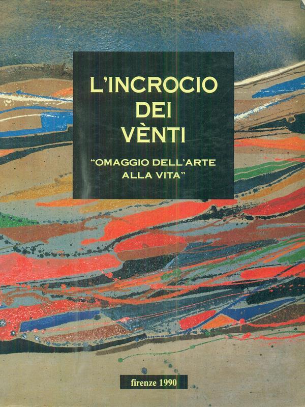L' incrocio dei venti. Omaggio dell'arte alla vita. Firenze 1990