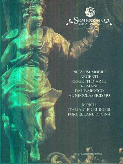 Preziosi mobili, argenti, oggetti d'arte romani dal barocco al neoclassicismo, Mobili italiani ed europei porcellane di Cina. Venezia, dicembre 2001 - copertina