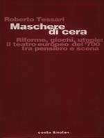 Maschere di cera. Riforme, giochi, utopie: il teatro europeo del '700 tra pensiero e scena