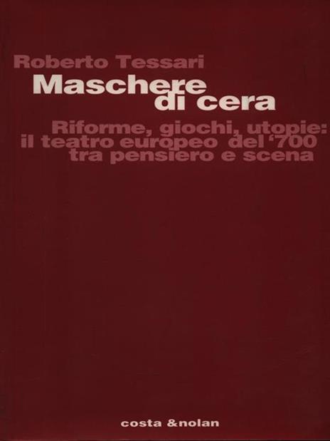 Maschere di cera. Riforme, giochi, utopie: il teatro europeo del '700 tra pensiero e scena - Roberto Tessari - 3