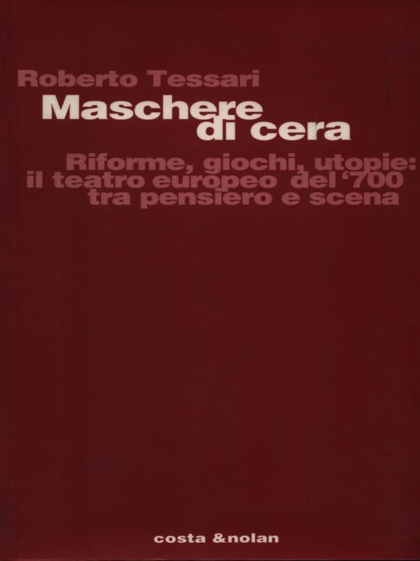Maschere di cera. Riforme, giochi, utopie: il teatro europeo del '700 tra pensiero e scena