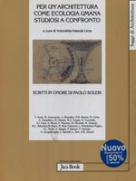 Per un'architettura come ecologia umana. Studiosi a confronto. Scritti in onore di Paolo Soleri