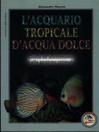 L' acquario tropicale d'acqua dolce. Guida all'allestimento e alla gestione ottimale - Alessandro Mancini - copertina