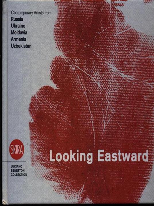 Looking eastward. Contemporary artists from Russia, Ukraine, Moldavia, Armenia and Uzbekistan. Ediz. italiana, inglese e russa - copertina