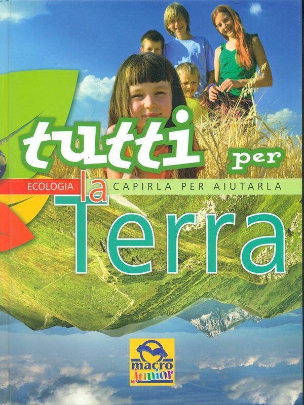 Tutti per la Terra. Capirla per aiutarla. Ediz. illustrata