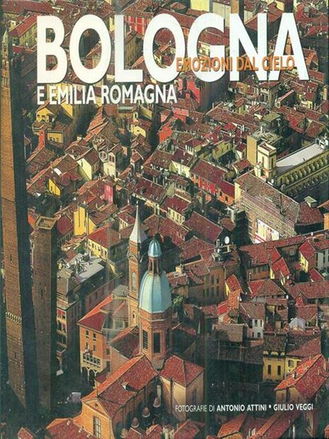 BOLOGNA e Emilia Romagna. Emozioni dal cielo - A. ATTINI - G. VEGGI - Antonio Attini - copertina
