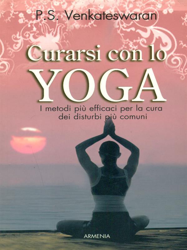 Curarsi con lo yoga. I metodi più efficaci per la cura dei disturbi più comuni