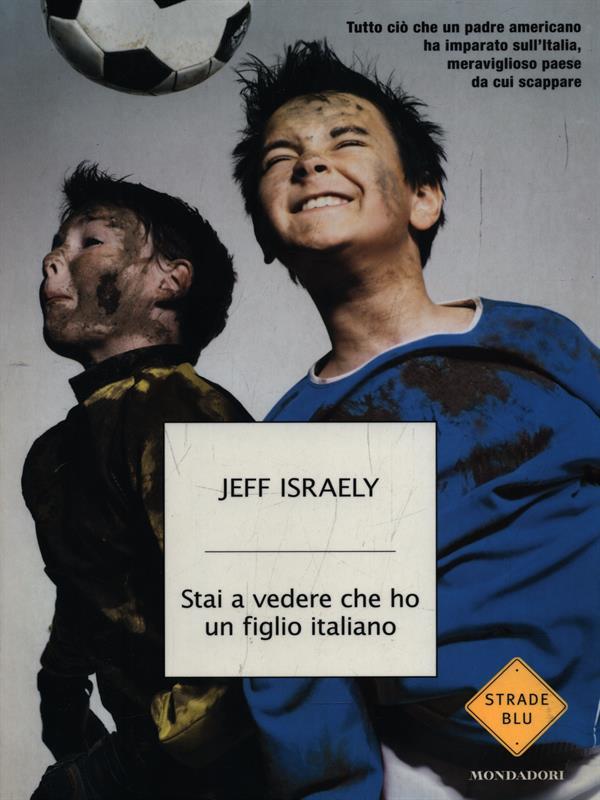 Stai a vedere che ho un figlio italiano. Tutto ciò che un padre americano ha imparato sull'Italia, meraviglioso paese da cui scappare