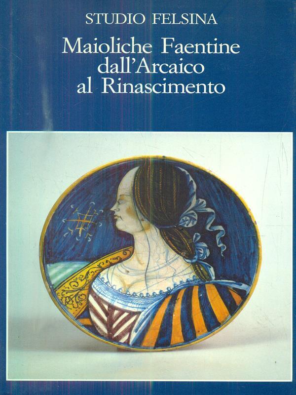 Maioliche Faentine dall'arcaico al rinascimento