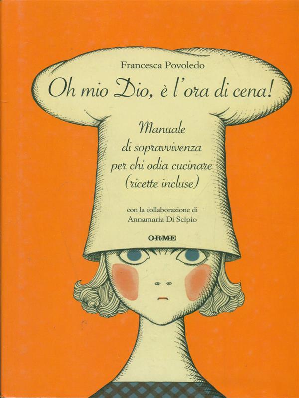 Oh mio dio, è l'ora di cena! Manuale di sopravvivenza per chi odia cucinare (ricette incluse)