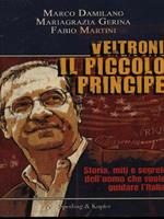 Veltroni il piccolo principe. Storia, miti e segreti dell'uomo che vuole guidare l'Italia