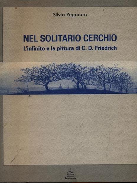 Nel solitario cerchio. L'infinito e la pittura di C. D. Friedrich - Silvia Pegoraro - 2