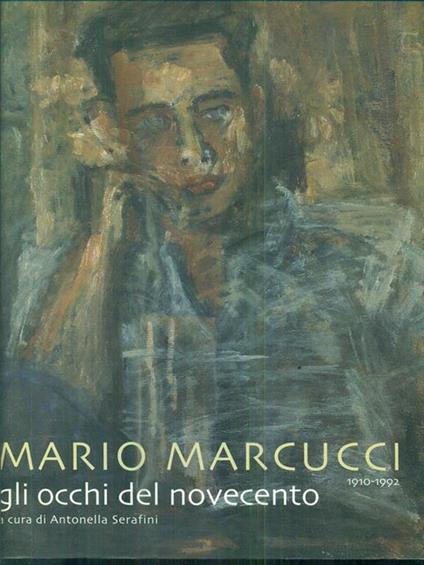 Mario Marcucci. Gli occhi del Novecento - Antonella Serafini - copertina