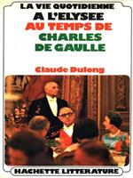 La vie quotidienne a l'Elysée au temps de Charles De Gaulle