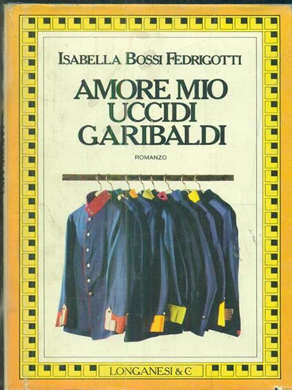 Amore mio uccidi Garibaldi - Isabella Bossi Fedrigotti - copertina