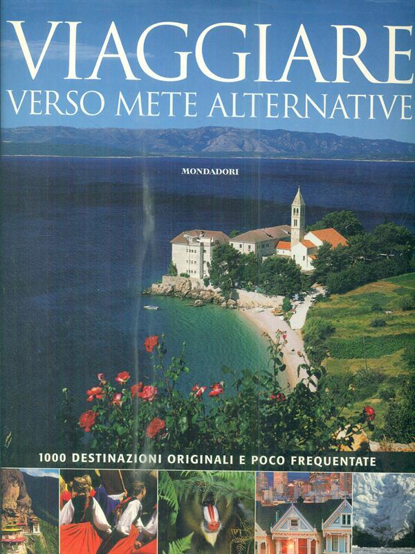 Viaggiare verso mete alternative. 1000 destinazioni originali e poco frequentate