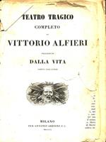 Teatro tragico completo di Vittorio Alfieri preceduto dalla vita