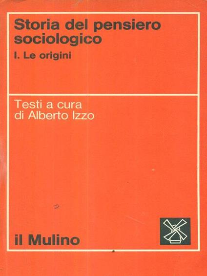 Storia del pensiero sociologico. I Le Origini - Alberto Izzo - copertina