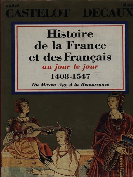 Histoire de la France et des Francais aujour le jour 1408-1547 - André Castelot - copertina