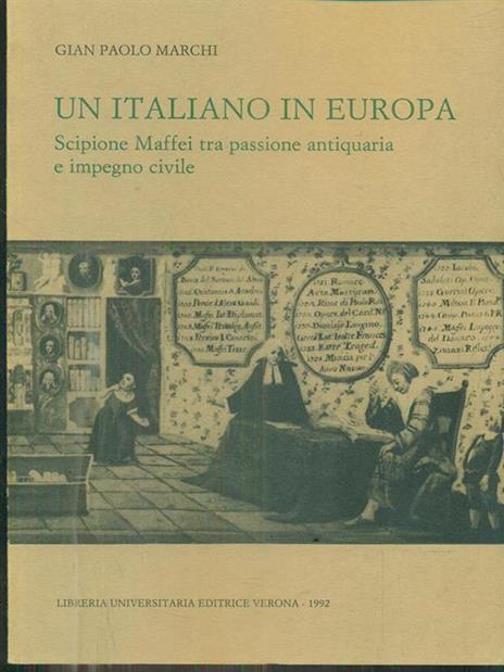 Un italiano in Europa. Scipione Maffei tra passione antiquaria e impegno civile - G. Marchi - 2