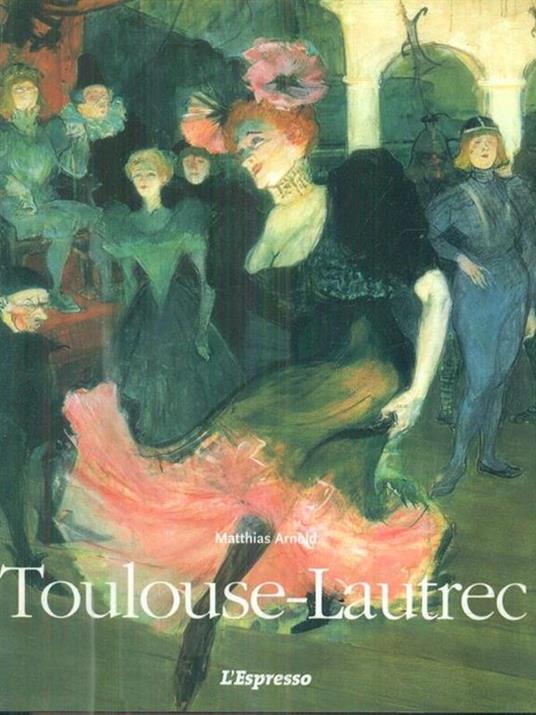 Henri de Toulouse. Lautrec. 1864-1901. Il teatro della vita - Matthias Arnold - copertina