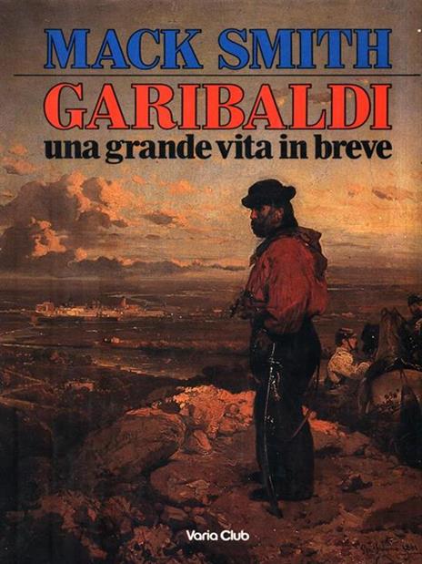 Garibaldi. Una grande vita in breve - Denis Mack Smith - 2