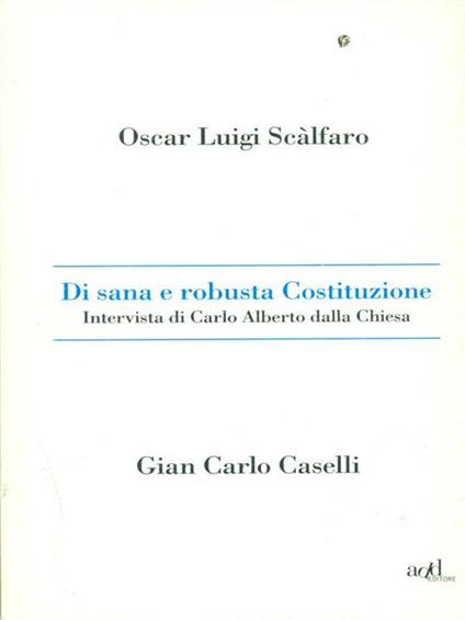 Di sana e robusta Costituzione. Intervista di Carlo Alberto dalla Chiesa - Oscar L. Scalfaro,Gian Carlo Caselli - copertina