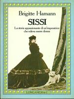 Sissi. La storia appassionante di un'imperatrice che voleva essere donna