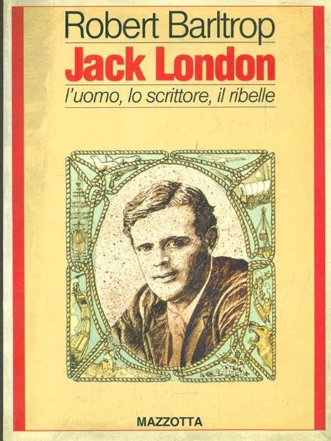 Jack London. L'uomo lo scrittore il ribelle - Robert Barltrop - 2