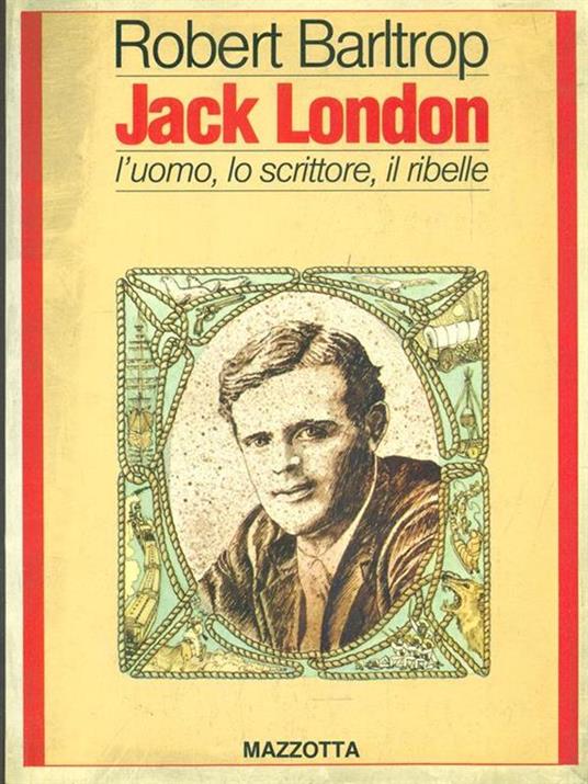 Jack London. L'uomo lo scrittore il ribelle - Robert Barltrop - copertina