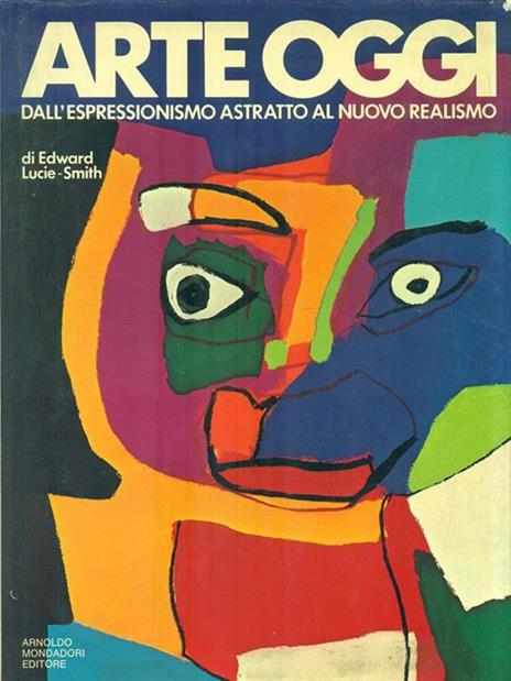 Arte oggi. Dall'Espressionismo astratto al nuovo realismo - Edward Lucie-Smith - copertina