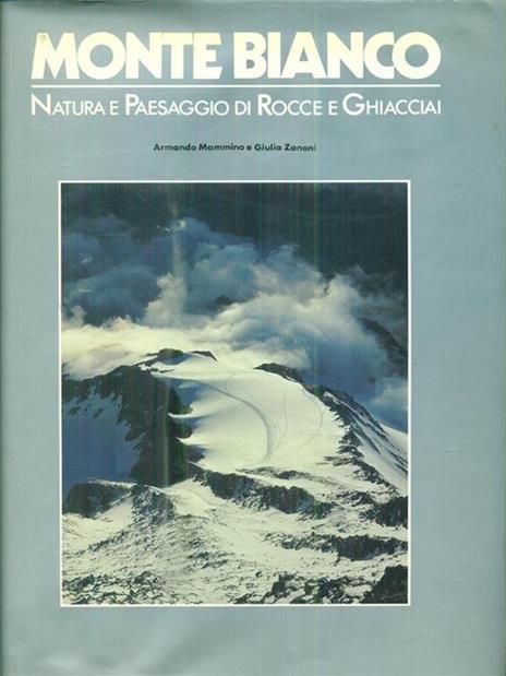 Monte Bianco. Natura e paesaggio di rocce e ghiacciai - Armando Mammino,Giulia Zanoni - copertina
