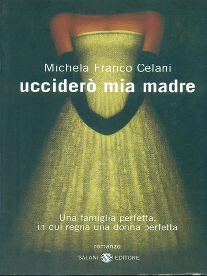 Ucciderò mia madre. Una famiglia perfetta, in cui regna una donna perfetta - Michela Franco Celani - copertina