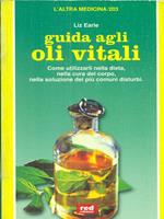 Guida agli oli vitali. Come utilizzarli nella dieta, nella cura di sé, nella soluzione dei più comuni disturbi