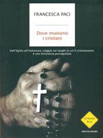 Dove muoiono i cristiani. Dall'Egitto all'Indonesia, viaggio nei luoghi in cui il cristianesimo è una minoranza perseguitata