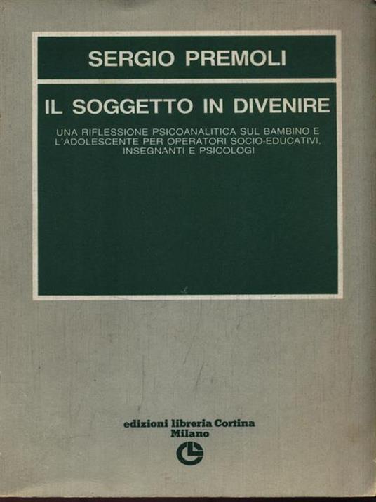 Il soggetto in divenire. Una riflessione psicoanalitica sul bambino e l'adolescente - Sergio Premoli - copertina