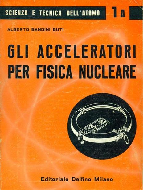 Gli acceleteratori per fisica nucleare - Alberto Bandini Buti - copertina