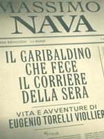 Il garibaldino che fece il Corriere della Sera. Vita e avventure di Eugenio Torelli Viollier