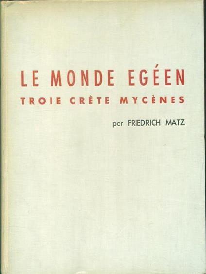 Le monde Egéen. Troie. Crête. Mycènes - Friedrich Matz - copertina