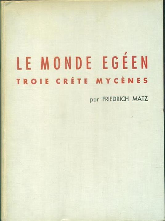 Le monde Egéen. Troie. Crête. Mycènes - Friedrich Matz - copertina