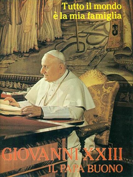Tutto il mondo è la mia famiglia Giovanni XXIII Il papa buono - Giovanni XXIII - copertina