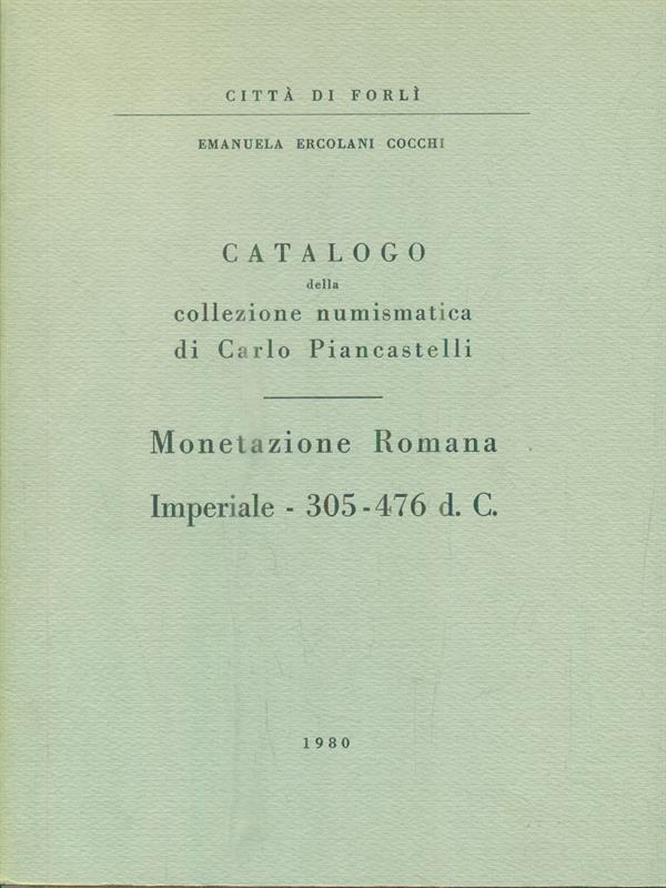 Catalogo della collezione numismatica di Carlo Piancastelli. Monetazione Romana Imperiale 305-476 dc