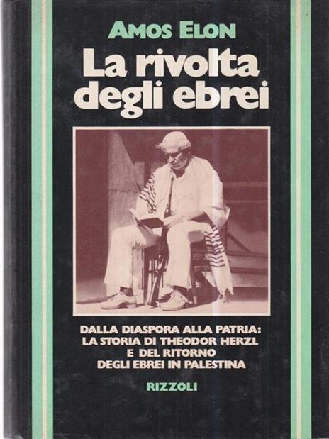 La rivolta degli ebrei. Dalla diaspora alla patria: la storia di Theodor Herzl e del ritorno degli ebrei in Palestina - Amos Elon - 2