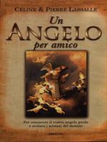 Un angelo per amico. Per conoscere il vostro angelo guida e svelare i misteri del destino