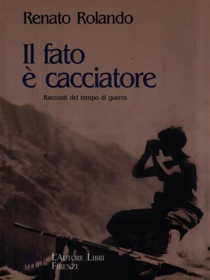Il fato è cacciatore. Racconti del tempo di guerra - Renato Rolando - copertina