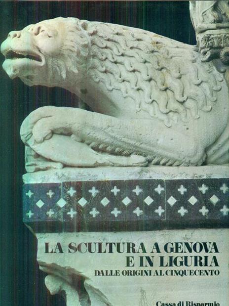 La scultura a Genova e in Liguria. Dalle origini al cinquecento. Vol I -   - copertina