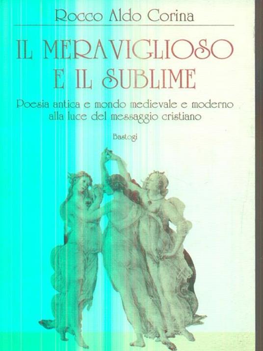 Il meraviglioso e il sublime. Poesia antica e mondo medievale e moderno alla luce del messaggio cristiano - Rocco Aldo Corina - copertina